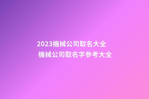 2023機械公司取名大全 機械公司取名字參考大全